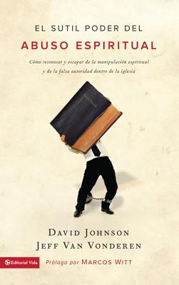 El sutil poder del abuso espiritual: Cómo reconocer y escapar de la manipulación espiritual y de la falsa autoridad dentro de la iglesia = The Subtle