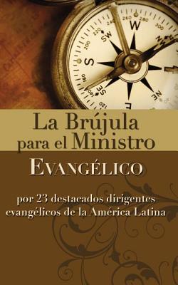 La Brújula Para El Ministro Evangélico: Por 23 Destacados Dirigentes Evangélicos de la América Latina