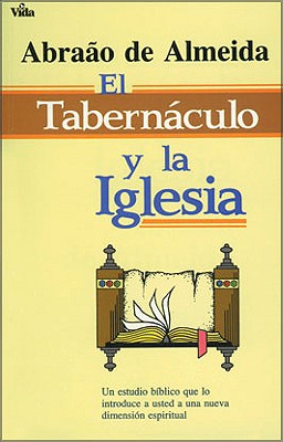 El Tabernáculo Y La Iglesia: Un Estudio Bíblico Que Lo Introduce a Usted a Un Nueva Dimensión Espiritual