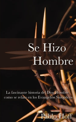 Se Hizo Hombre: La Fascínate Historia del Dios Hombre Como Se Relata En Los Evangelios Sinópticos