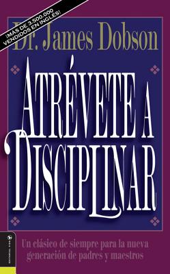 Atrévete a Disciplinar (Nueva Edición): Un Clásico de Siempre Para La Nueva Generación de Padres Y Maestros