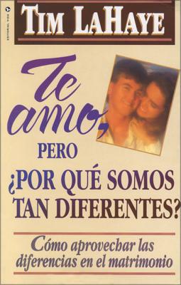 Te Amo, ¿Pero, Por Qué Somos Tan Diferentes?: Como Apreciar Las Diferencias En El Matrimonio = I Love You, But Why Are We So Different?