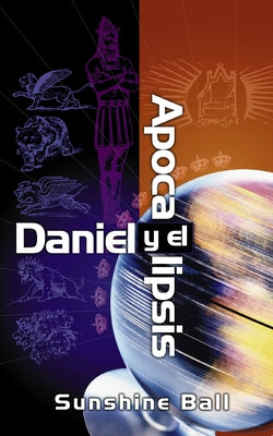 Daniel Y El Apocalipsis: El Plan de Dios En Las Profecías de Las Naciones del Mundo, El Futuro del Pueblo de Israel, La Iglesia Y Los Gentiles = Danie