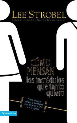 Cómo Piensan Los Incrédulos Que Tanto Quiero: Cómo Alcanzar Amigos Y Familiares Que Evitan a Dios Y a la Iglesia