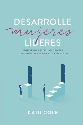 Desarrolle Mujeres Líderes: Esquive Los Obstáculos Y Libere El Potencial de Las Mujeres En Su Iglesia