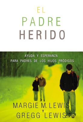 Padres heridos: Ayuda y esperanza para padres de los hijos pródigos