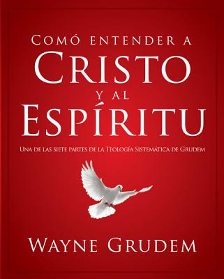 Cómo Entender a Cristo Y El Espíritu: Una de Las Siete Partes de la Teología Sistemática de Grudem