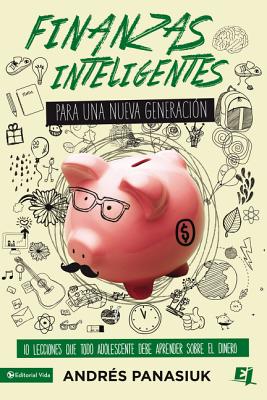 Finanzas Inteligentes Para Una Nueva Generación: 10 Lecciones Que Todo Adolescente Debe Aprender Sobre El Dinero