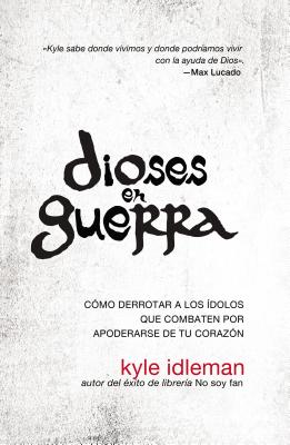 Dioses En Guerra: Cómo Derrotar a Los Ídolos Que Combaten Por Apoderarse de Tu Corazón