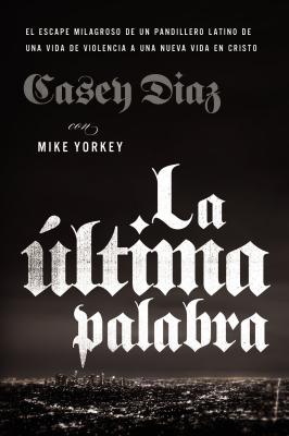 La Última Palabra: La Salida Milagrosa de Un Pandillero Latino de Una Vida de Violencia a Una Nueva Vida En Cristo