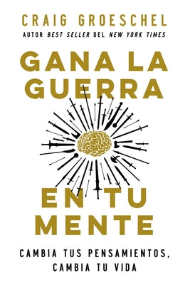 Gana La Guerra En Tu Mente: Cambia Tus Pensamientos, Cambia Tu Vida