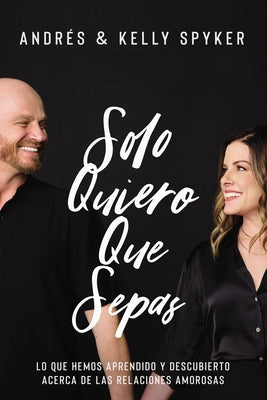 Solo Quiero Que Sepas: Lo Que Hemos Aprendido Y Descubierto Acerca de Las Relaciones Amorosas