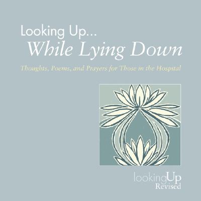 Looking Up... While Lying Down: Thoughts, Poems, and Prayers for Those in the Hospital