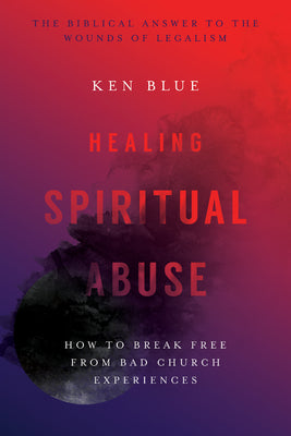 Healing Spiritual Abuse: How to Break Free from Bad Church Experiences