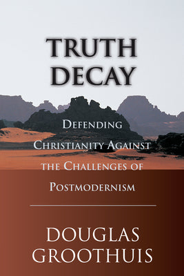 Truth Decay: Defending Christianity Against the Challenges of Postmodernism