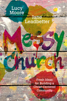 Messy Church: Fresh Ideas for Building a Christ-Centered Community