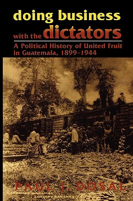 Doing Business with the Dictators: A Political History of United Fruit in Guatemala, 1899-1944