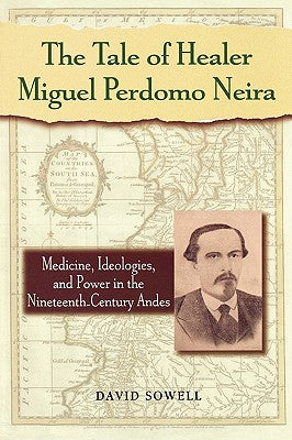 The Tale of Healer Miguel Perdomo Neira: Medicine, Ideologies, and Power in the Nineteenth-Century Andes