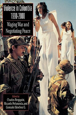 Violence in Colombia, 1990-2000: Waging War and Negotiating Peace