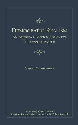 Democratic Realism: An American Foreign Policy for a Unipolar World