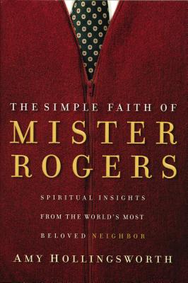 The Simple Faith of Mister Rogers: Spiritual Insights from the World's Most Beloved Neighbor