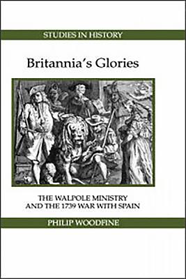 Britannia's Glories: The Walpole Ministry and the 1739 War with Spain