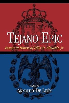 Tejano Epic: Essays in Honor of Felix D. Almaraz, Jr