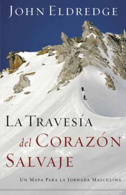 La Travesía del Corazón Salvaje: Un Mapa Para La Jornada Masculina = The Way of the Wild Heart