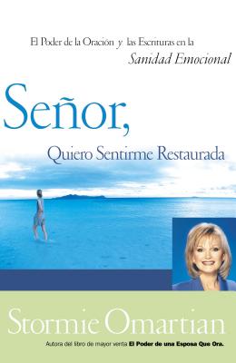 Señor, Quiero Sentirme Restaurada: El Poder de la Oración Y de Las Escrituras En La Sanidad Emocional = Lord, I Want to Be Whole