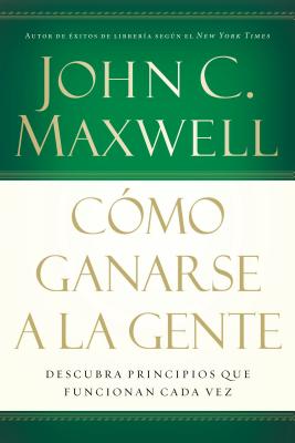Cómo Ganarse a la Gente: Descubra Los Principios Que Siempre Funcionan Con Las Personas