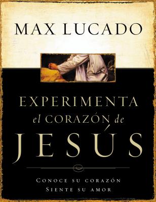 Experimente El Corazon de Jesus: Conozca Su Corazon, Sienta Su Amor = Experiencing the Heart of Jesus = Experiencing the Heart of Jesus