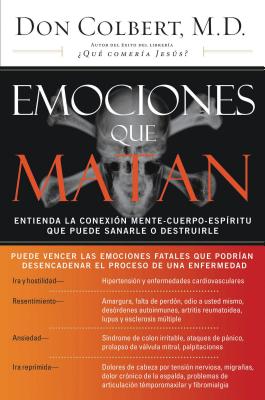 Emociones Que Matan: Entienda La Conexión Mente-Cuerpo-Espíritu Que Puede Sanarle O Destruirle