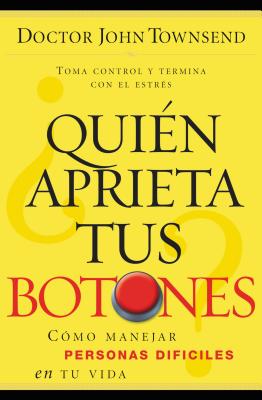 ¿Quién Aprieta Tus Botones?: Cómo Manejar La Gente Difícil En Tu Vida