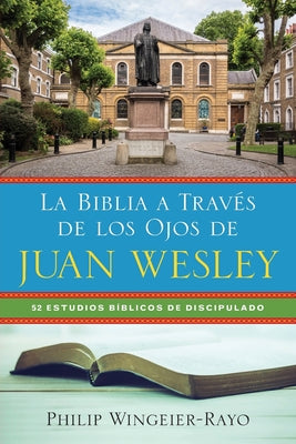 La Biblia a Través de los Ojos de Juan Wesley: 52 Estudios Bíblicos de Discipulado