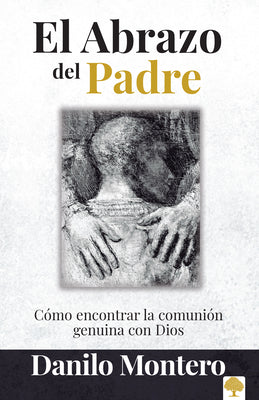 El Abrazo del Padre: Como Encontrar La Comunion Genuina Con Dios