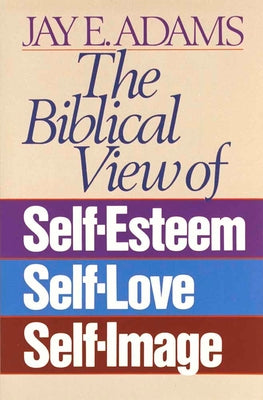 The Biblical View of Self-Esteem, Self-Love, and Self-Image