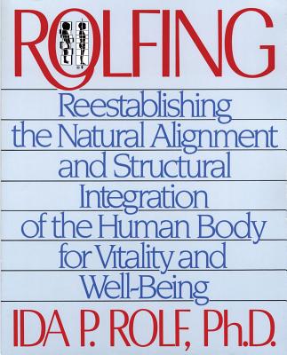 Rolfing: Reestablishing the Natural Alignment and Structural Integration of the Human Body for Vitality and Well-Being