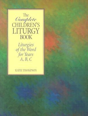 The Complete Children's Liturgy Book: Liturgies of the Word for Years A, B, C