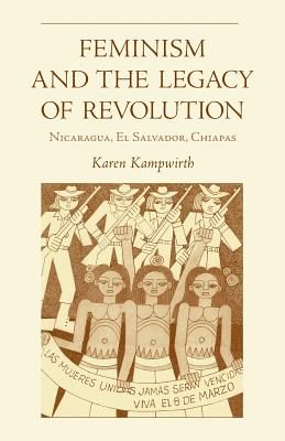 Feminism and the Legacy of Revolution: Nicaragua, El Salvador, Chiapas