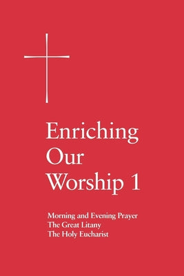 Enriching Our Worship 1: Morning and Evening Prayer, the Great Litany, and the Holy Eucharist