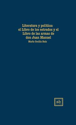 Literatura Y Polítlca: El Libro de Los Estados Y El Libro de Las Armas de Don Juan Manuel