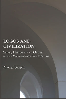 Logos and Civilization: Spirit, History, and Order in the Writings of Bahá'u'lláh