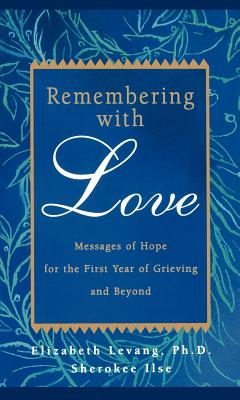 Remembering with Love: Messages of Hope for the First Year of Grieving and Beyond