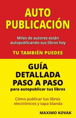 Autopublicacion / Guia detallada paso a paso para autopublicar tus libros: Como publicar tus libros electronicos y tapa blanda