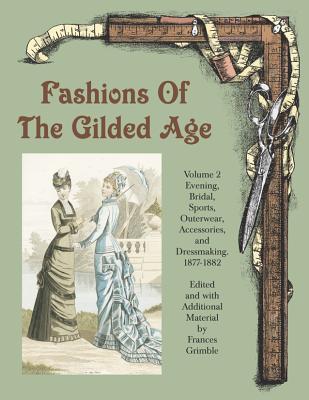 Fashions of the Gilded Age, Volume 2: Evening, Bridal, Sports, Outerwear, Accessories, and Dressmaking 1877-1882