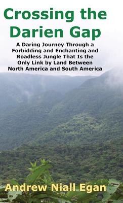 Crossing the Darien Gap: A Daring Journey Through the Roadless and Enchanting Jungle That Separates North America and South America