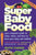 Super Baby Food: Your Complete Guide to What, When, and How to Feed Your Baby and Toddler