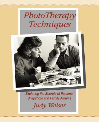 PhotoTherapy Techniques: Exploring the Secrets of Personal Snapshots and Family Albums