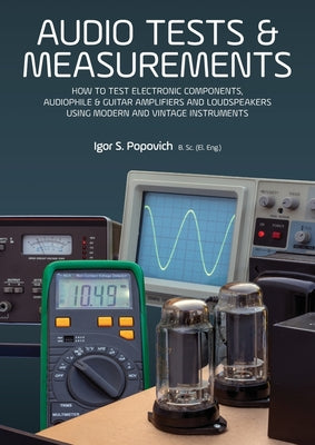 Audio Tests & Measurements: How to Test Electronic Components, Audiophile & Guitar Amplifiers and Loudspeakers Using Modern and Vintage Test Instr