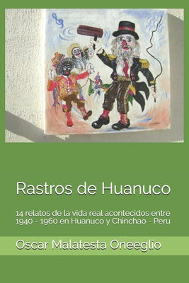 Rastros de Huanuco: 14 relatos de la vida real acontecidos entre 1940 - 1960 en Huanuco y Chinchao - Peru